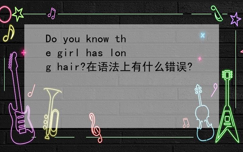 Do you know the girl has long hair?在语法上有什么错误?