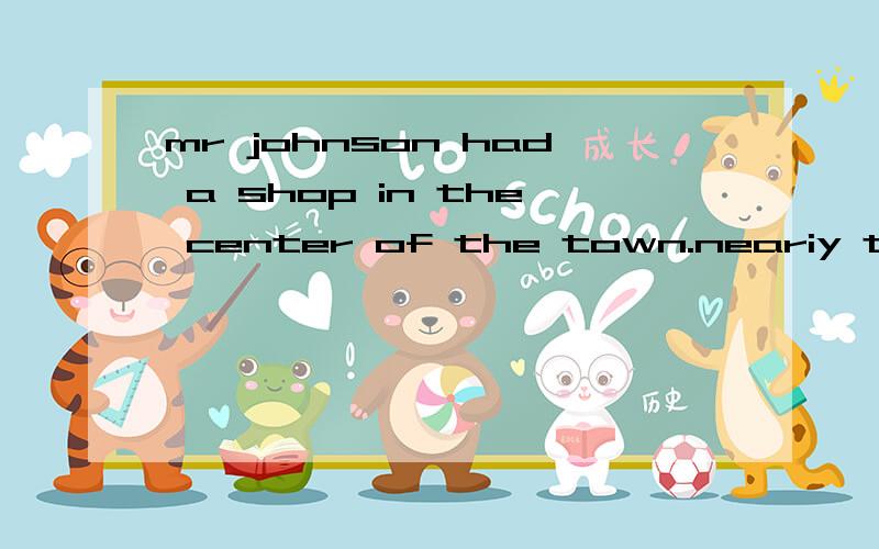 mr johnson had a shop in the center of the town.neariy ten p