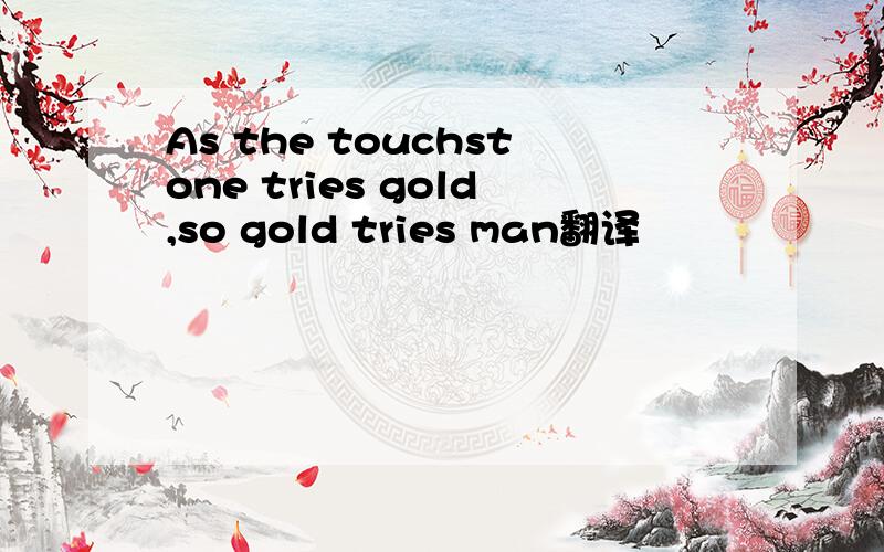 As the touchstone tries gold,so gold tries man翻译
