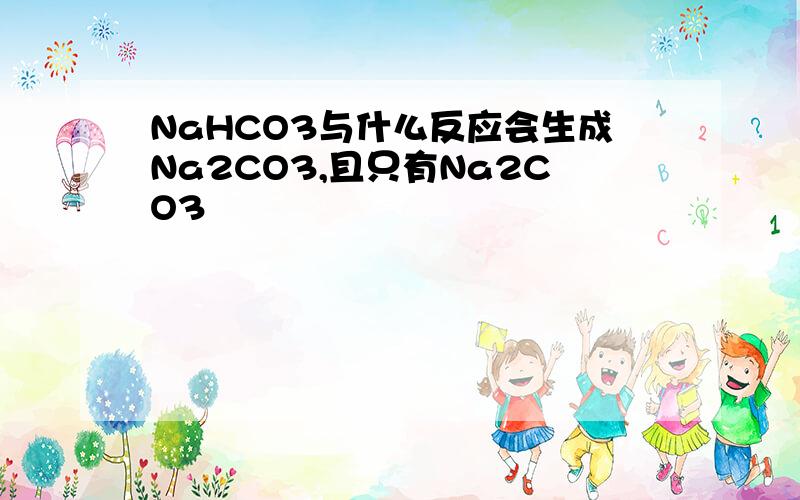 NaHCO3与什么反应会生成Na2CO3,且只有Na2CO3