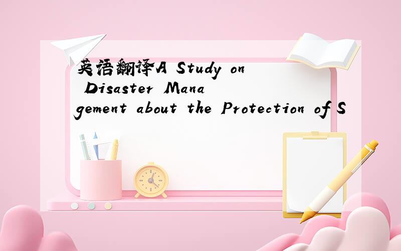 英语翻译A Study on Disaster Management about the Protection of S