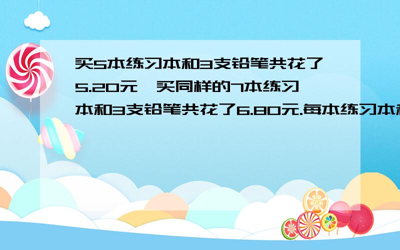 买5本练习本和3支铅笔共花了5.20元,买同样的7本练习本和3支铅笔共花了6.80元.每本练习本和每支铅笔多少