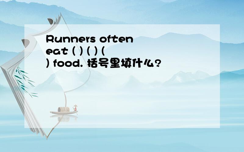 Runners often eat ( ) ( ) ( ) food. 括号里填什么?