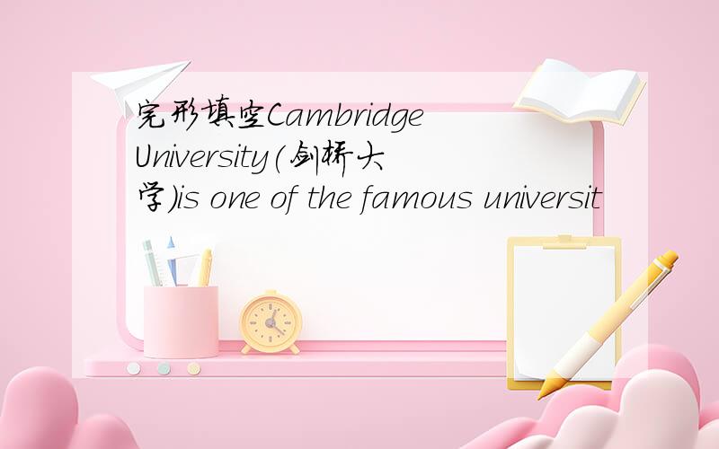 完形填空Cambridge University(剑桥大学)is one of the famous universit