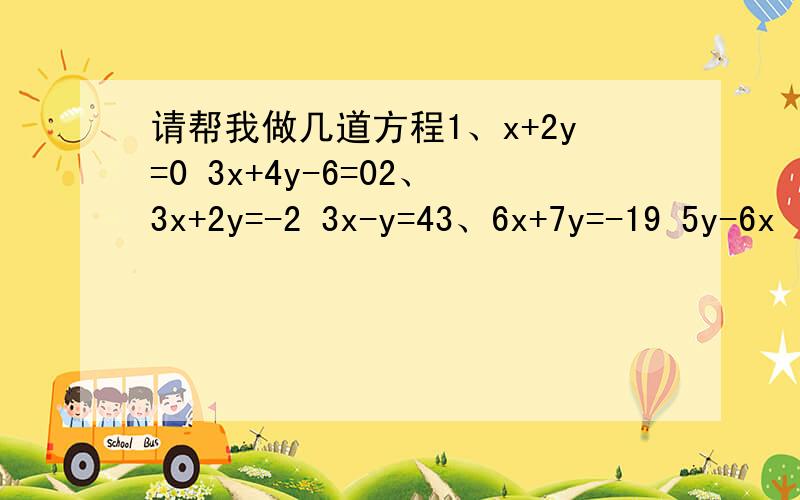 请帮我做几道方程1、x+2y=0 3x+4y-6=02、3x+2y=-2 3x-y=43、6x+7y=-19 5y-6x