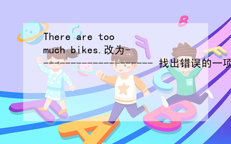 There are too much bikes.改为--------------------- 找出错误的一项并改正