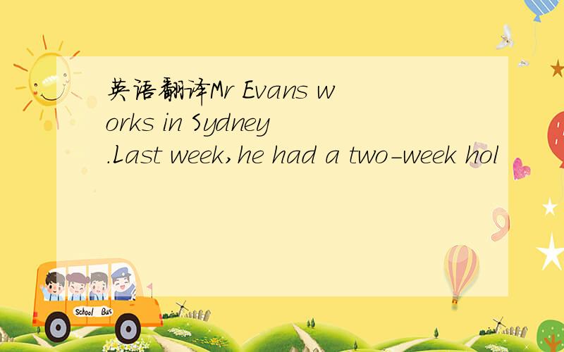 英语翻译Mr Evans works in Sydney.Last week,he had a two-week hol