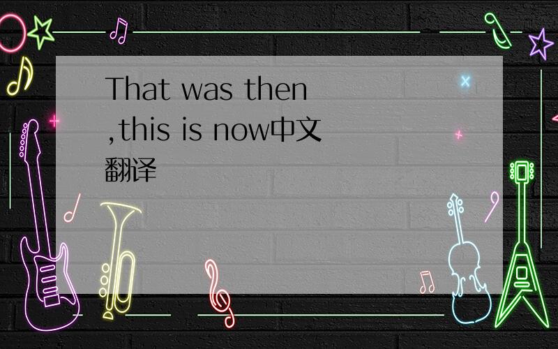 That was then ,this is now中文翻译