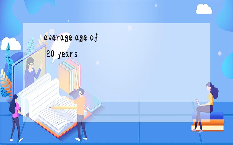 average age of 20 years
