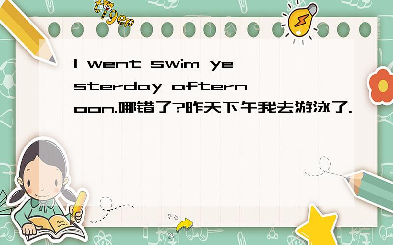 I went swim yesterday afternoon.哪错了?昨天下午我去游泳了.