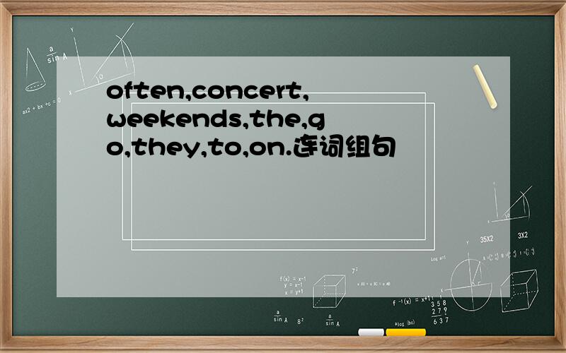 often,concert,weekends,the,go,they,to,on.连词组句