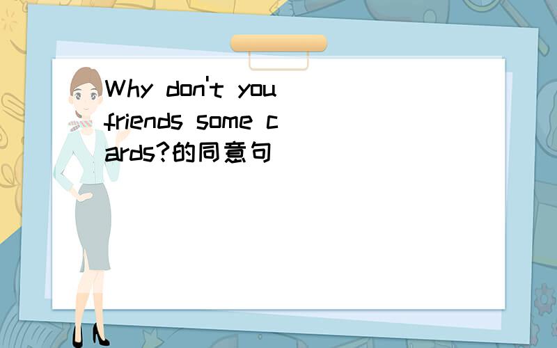 Why don't you friends some cards?的同意句
