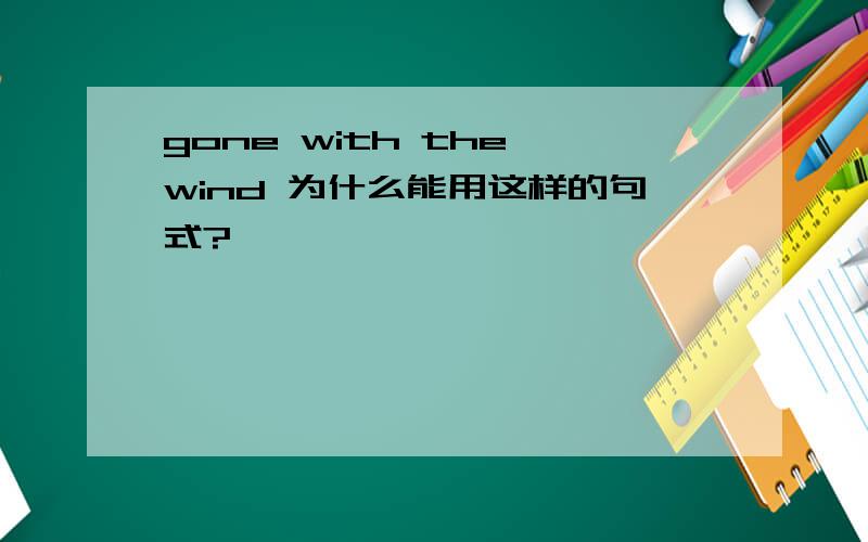 gone with the wind 为什么能用这样的句式?