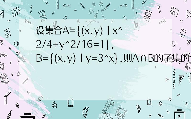 设集合A={(x,y)|x^2/4+y^2/16=1},B={(x,y)|y=3^x},则A∩B的子集的个数是 答案是有