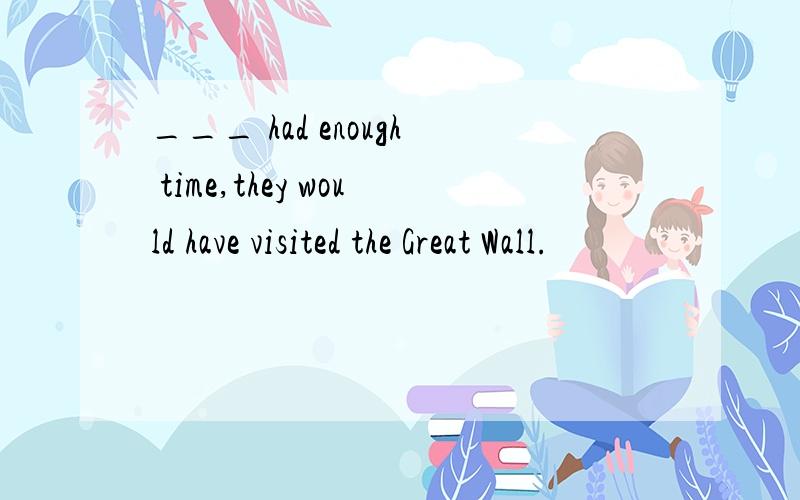 ___ had enough time,they would have visited the Great Wall.