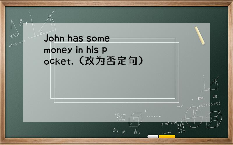 John has some money in his pocket.（改为否定句）