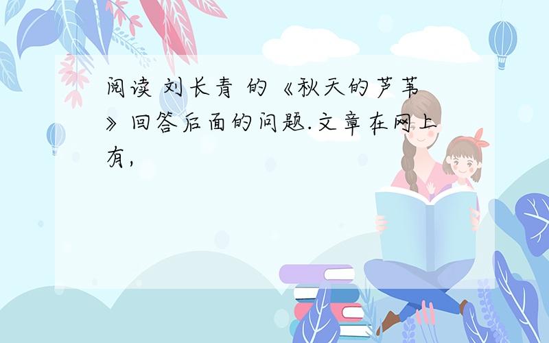 阅读 刘长青 的《秋天的芦苇》回答后面的问题.文章在网上有,