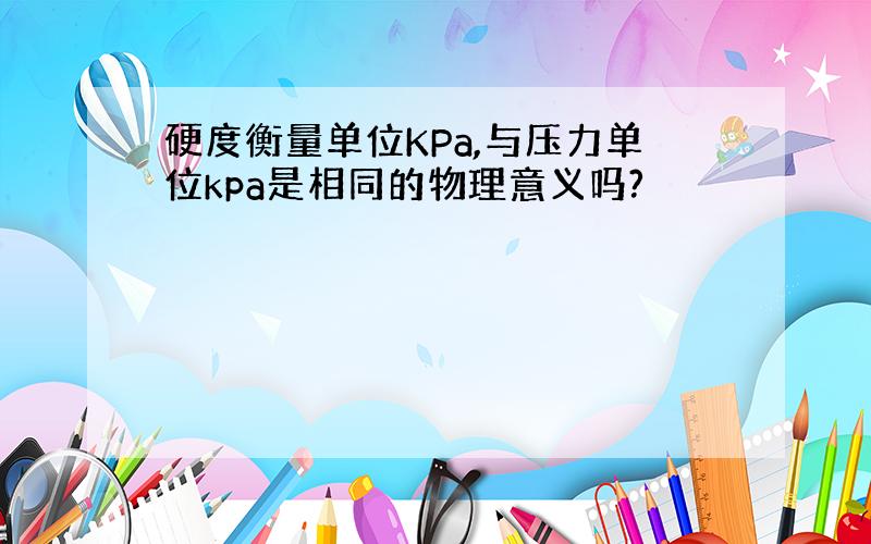 硬度衡量单位KPa,与压力单位kpa是相同的物理意义吗?