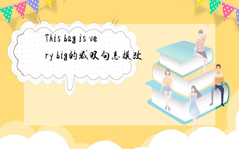 This bag is very big的感叹句怎摸改