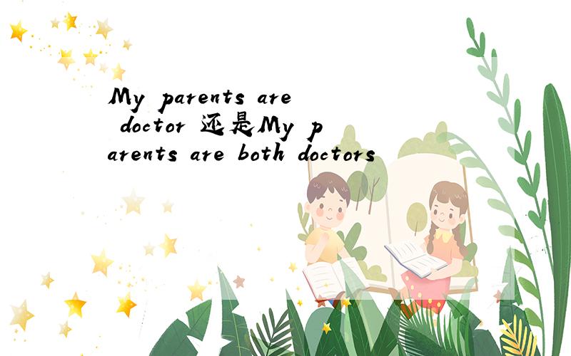 My parents are doctor 还是My parents are both doctors