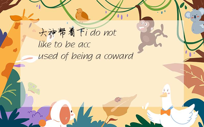 大神帮看下i do not like to be accused of being a coward