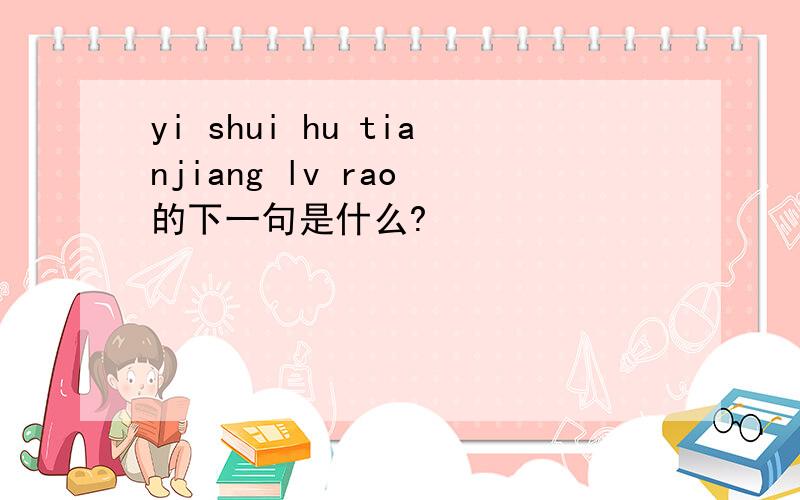 yi shui hu tianjiang lv rao 的下一句是什么?