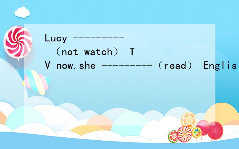 Lucy --------- （not watch） TV now.she ---------（read） Englis