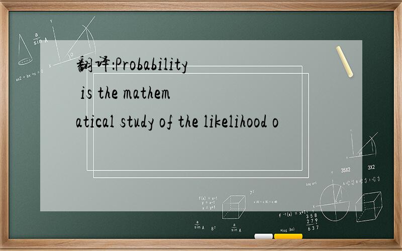 翻译：Probability is the mathematical study of the likelihood o