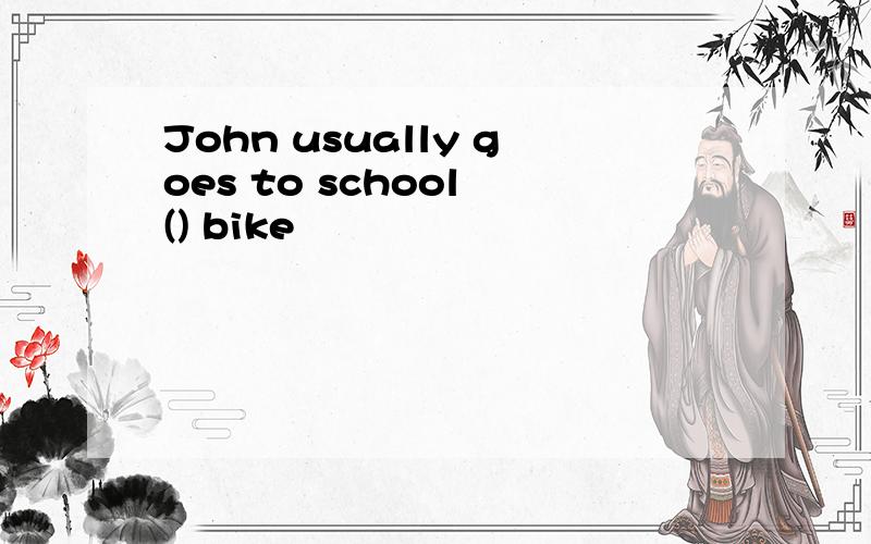 John usually goes to school () bike