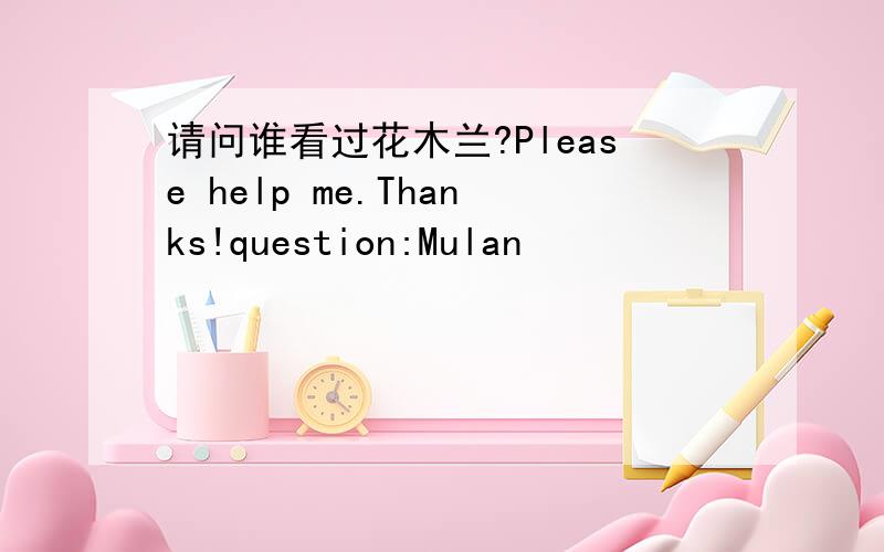 请问谁看过花木兰?Please help me.Thanks!question:Mulan