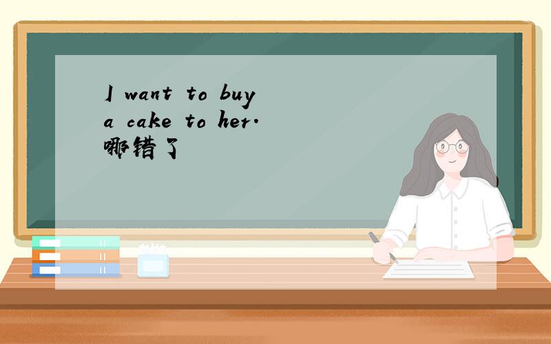 I want to buy a cake to her.哪错了