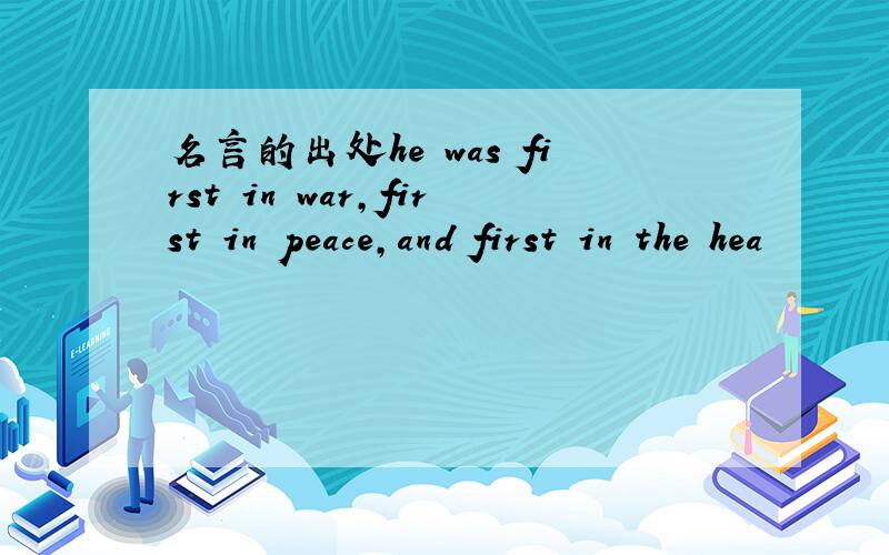 名言的出处he was first in war,first in peace,and first in the hea