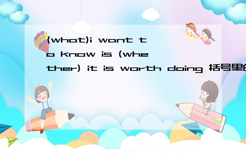(what)i want to know is (whether) it is worth doing 括号里的为什么这
