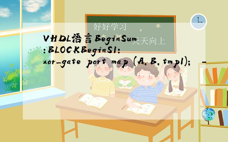 VHDL语言BeginSum:BLOCKBeginS1:xor_gate port map (A,B,tmp1);　 －