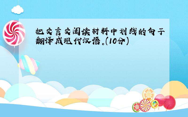 把文言文阅读材料中划线的句子翻译成现代汉语。(10分)