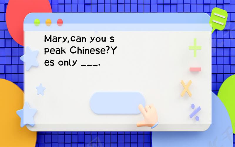 Mary,can you speak Chinese?Yes only ___.