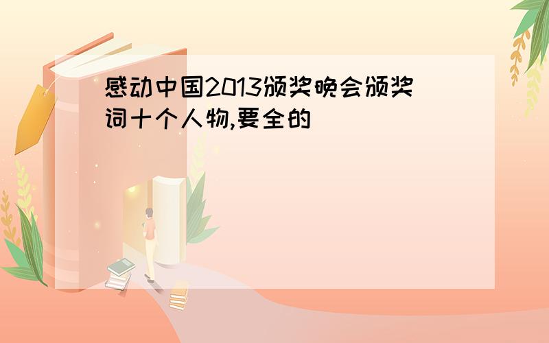感动中国2013颁奖晚会颁奖词十个人物,要全的