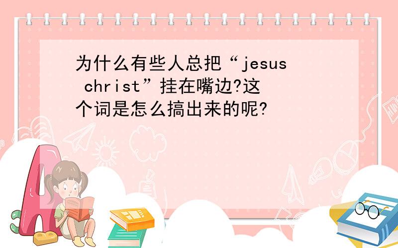 为什么有些人总把“jesus christ”挂在嘴边?这个词是怎么搞出来的呢?