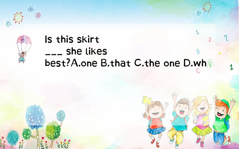 Is this skirt ___ she likes best?A.one B.that C.the one D.wh