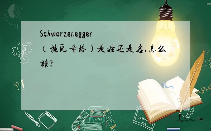 Schwarzenegger（施瓦辛格）是姓还是名,怎么读?