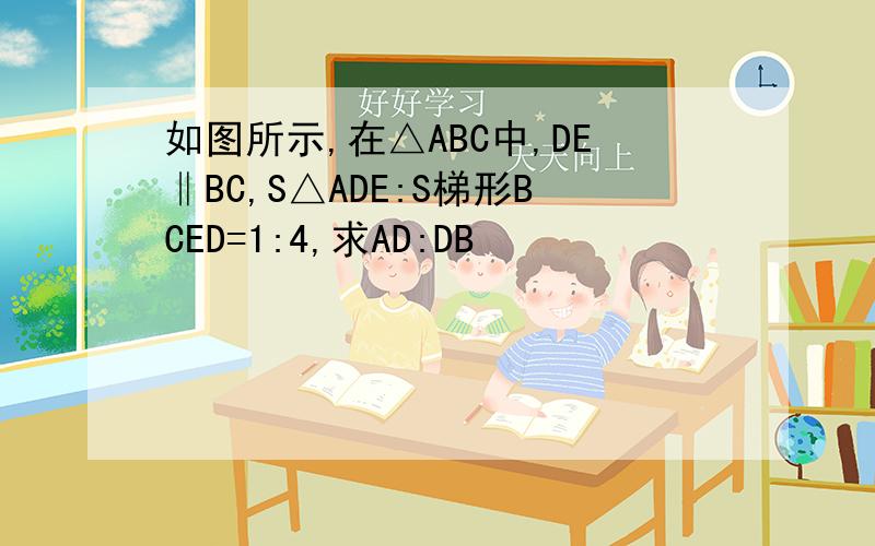 如图所示,在△ABC中,DE‖BC,S△ADE:S梯形BCED=1:4,求AD:DB