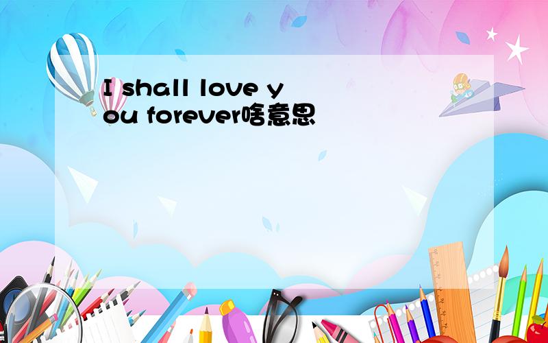 I shall love you forever啥意思