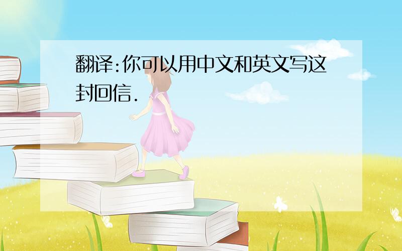 翻译:你可以用中文和英文写这封回信.