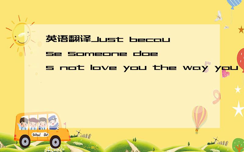 英语翻译Just because someone does not love you the way you want