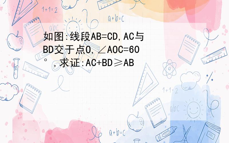 如图:线段AB=CD,AC与BD交于点O,∠AOC=60°,求证:AC+BD≥AB
