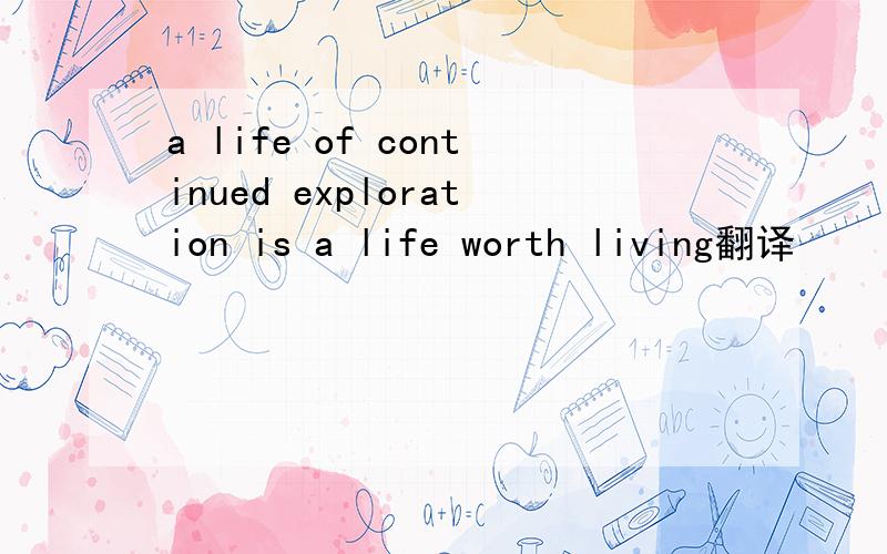 a life of continued exploration is a life worth living翻译