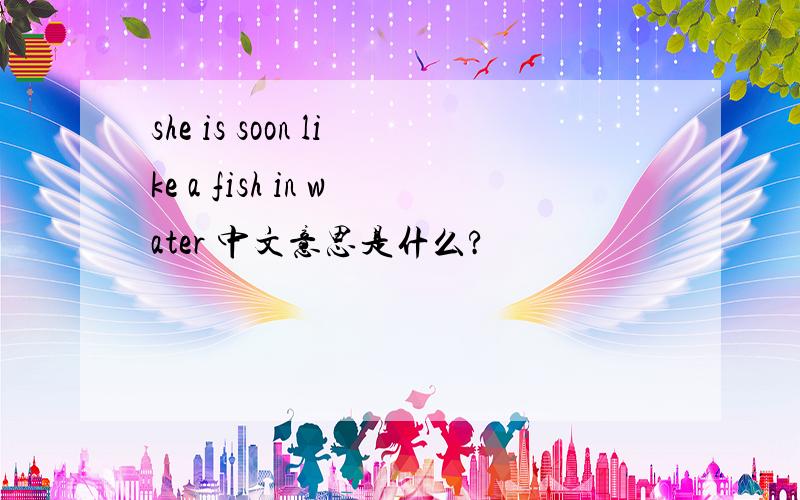 she is soon like a fish in water 中文意思是什么?