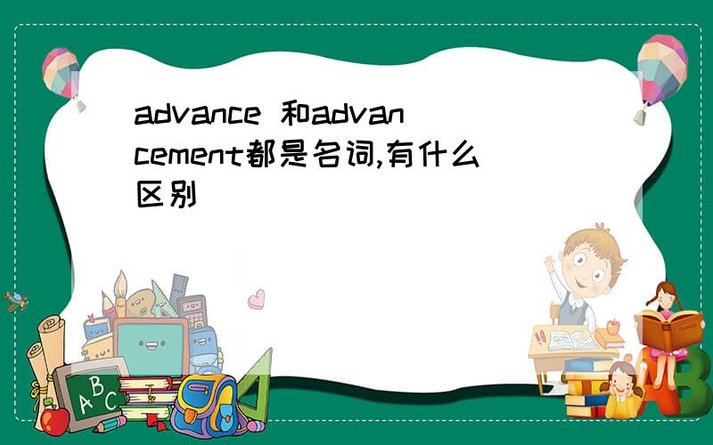 advance 和advancement都是名词,有什么区别