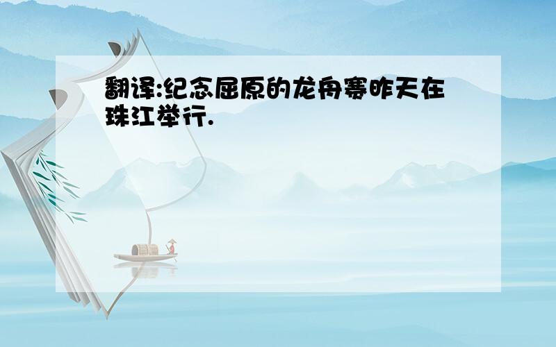 翻译:纪念屈原的龙舟赛昨天在珠江举行.