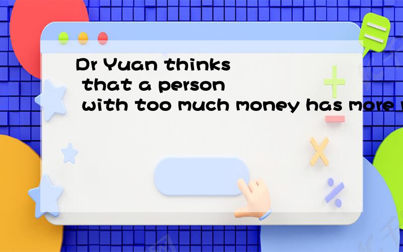Dr Yuan thinks that a person with too much money has more ra